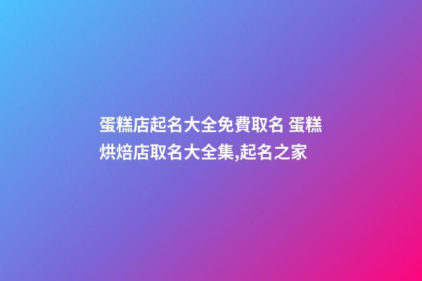 蛋糕店起名大全免費取名 蛋糕烘焙店取名大全集,起名之家-第1張-店鋪起名-玄機派